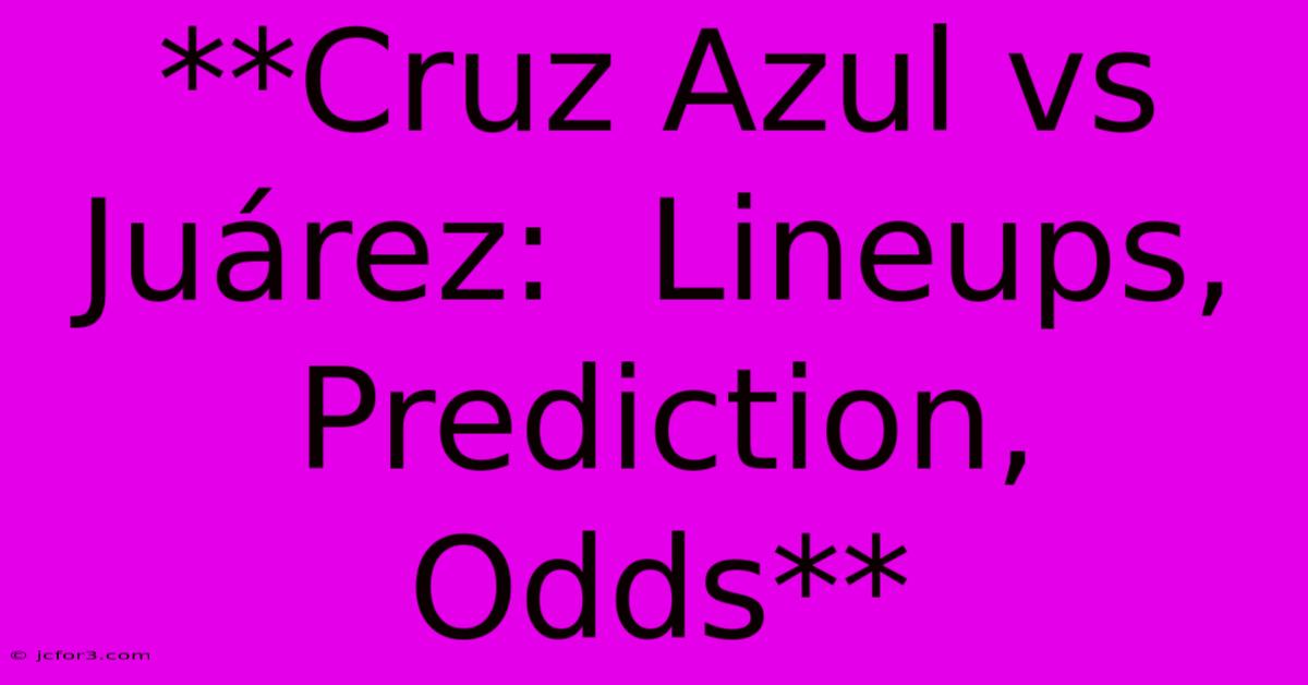 **Cruz Azul Vs Juárez:  Lineups, Prediction, Odds**