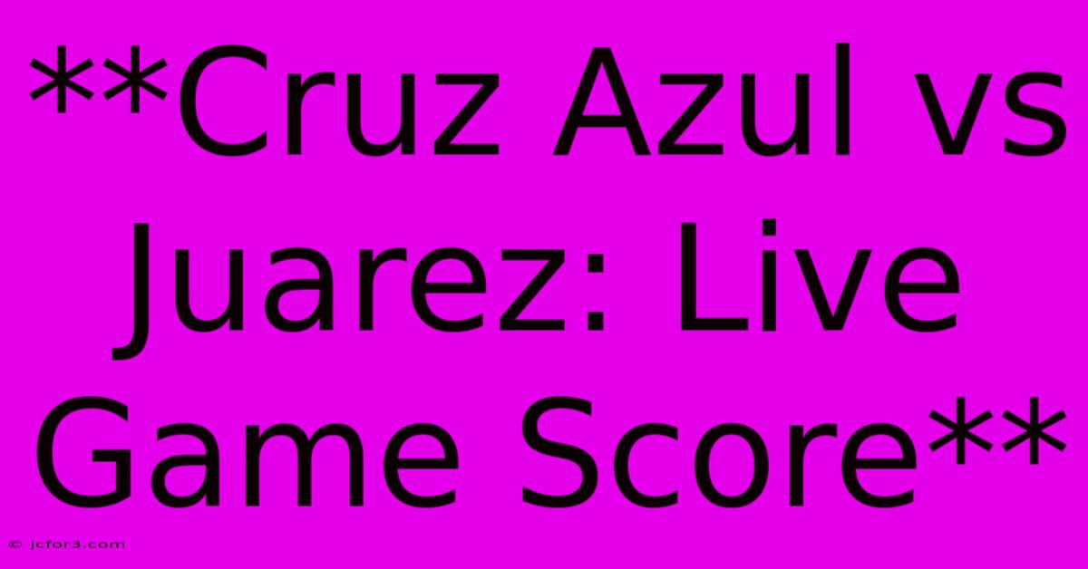 **Cruz Azul Vs Juarez: Live Game Score** 