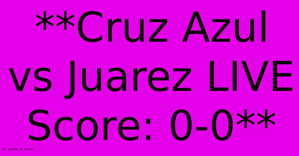 **Cruz Azul Vs Juarez LIVE Score: 0-0**