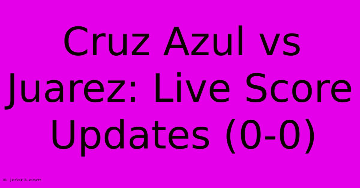 Cruz Azul Vs Juarez: Live Score Updates (0-0)