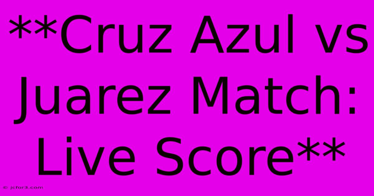 **Cruz Azul Vs Juarez Match: Live Score**