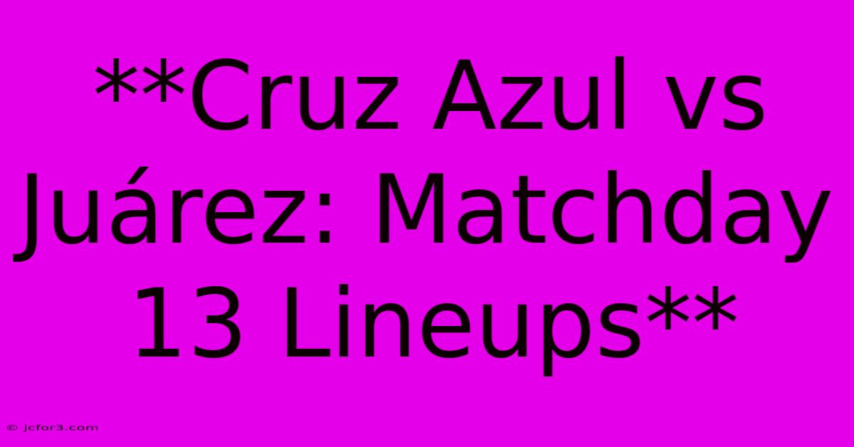 **Cruz Azul Vs Juárez: Matchday 13 Lineups**