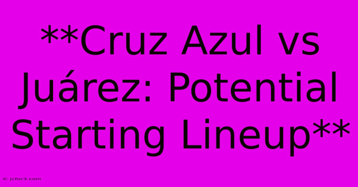 **Cruz Azul Vs Juárez: Potential Starting Lineup**