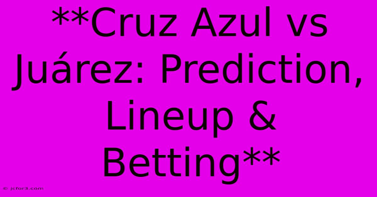 **Cruz Azul Vs Juárez: Prediction, Lineup & Betting**