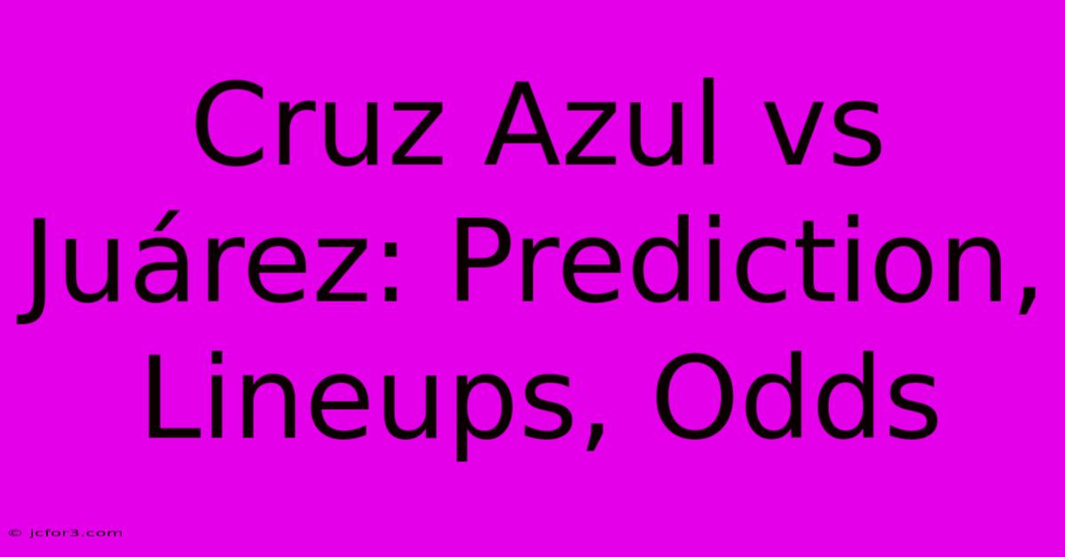 Cruz Azul Vs Juárez: Prediction, Lineups, Odds