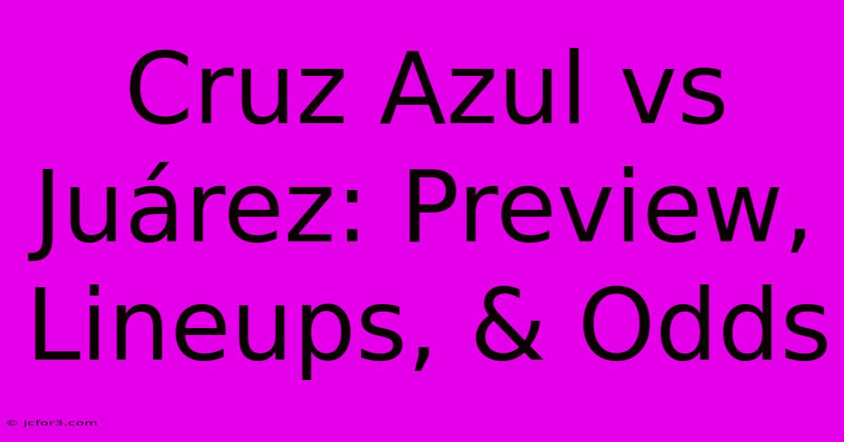 Cruz Azul Vs Juárez: Preview,  Lineups, & Odds  