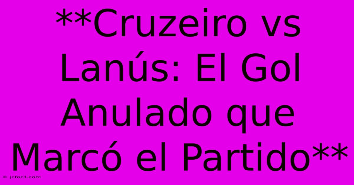 **Cruzeiro Vs Lanús: El Gol Anulado Que Marcó El Partido** 