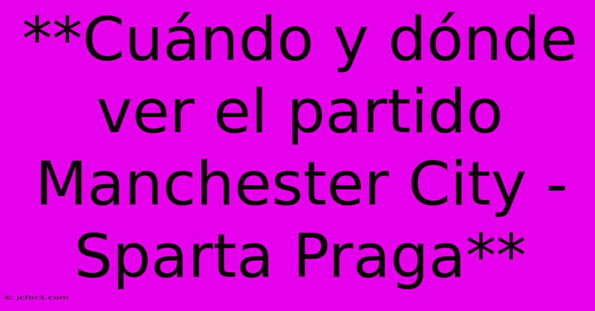 **Cuándo Y Dónde Ver El Partido Manchester City - Sparta Praga** 