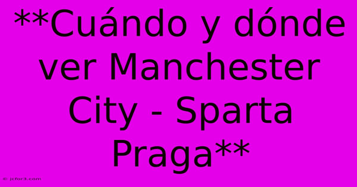 **Cuándo Y Dónde Ver Manchester City - Sparta Praga**