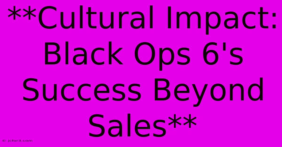 **Cultural Impact: Black Ops 6's Success Beyond Sales**