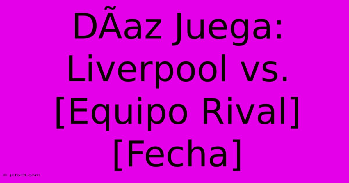 DÃ­az Juega: Liverpool Vs. [Equipo Rival] [Fecha]