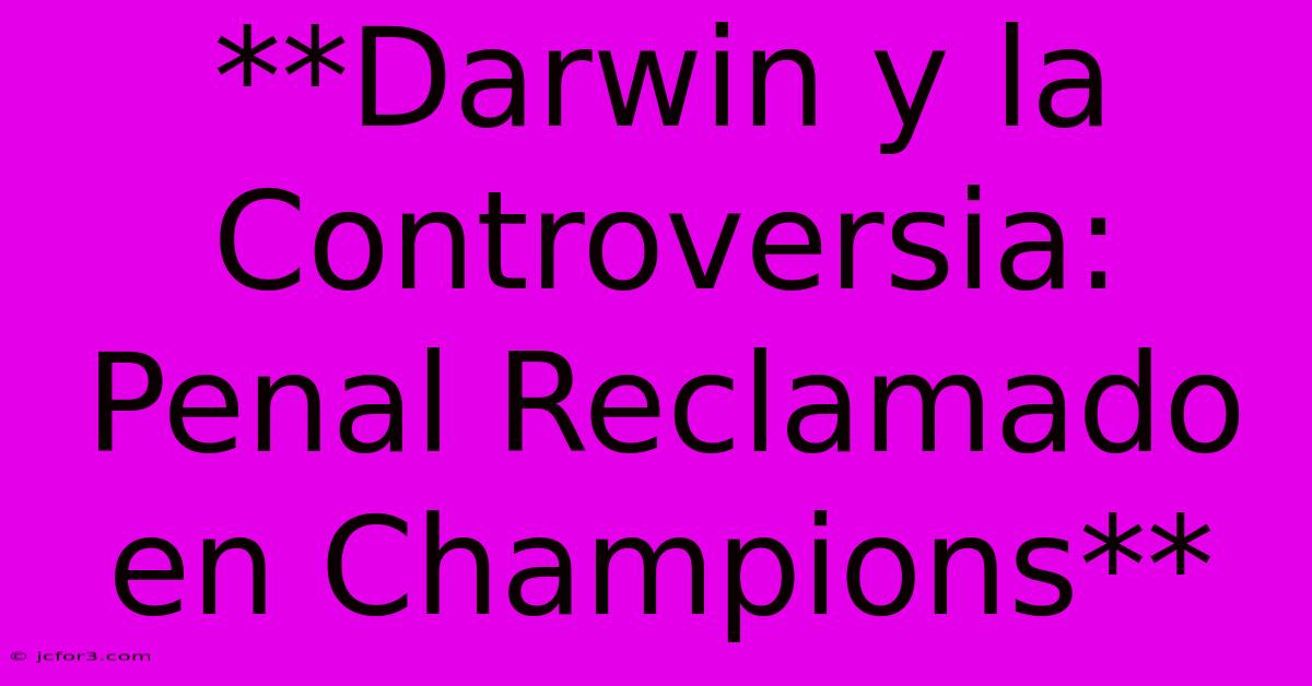 **Darwin Y La Controversia: Penal Reclamado En Champions**