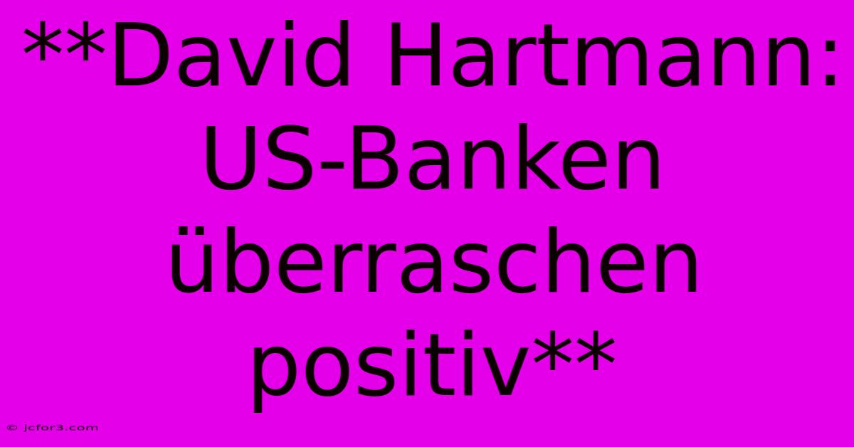 **David Hartmann: US-Banken Überraschen Positiv**