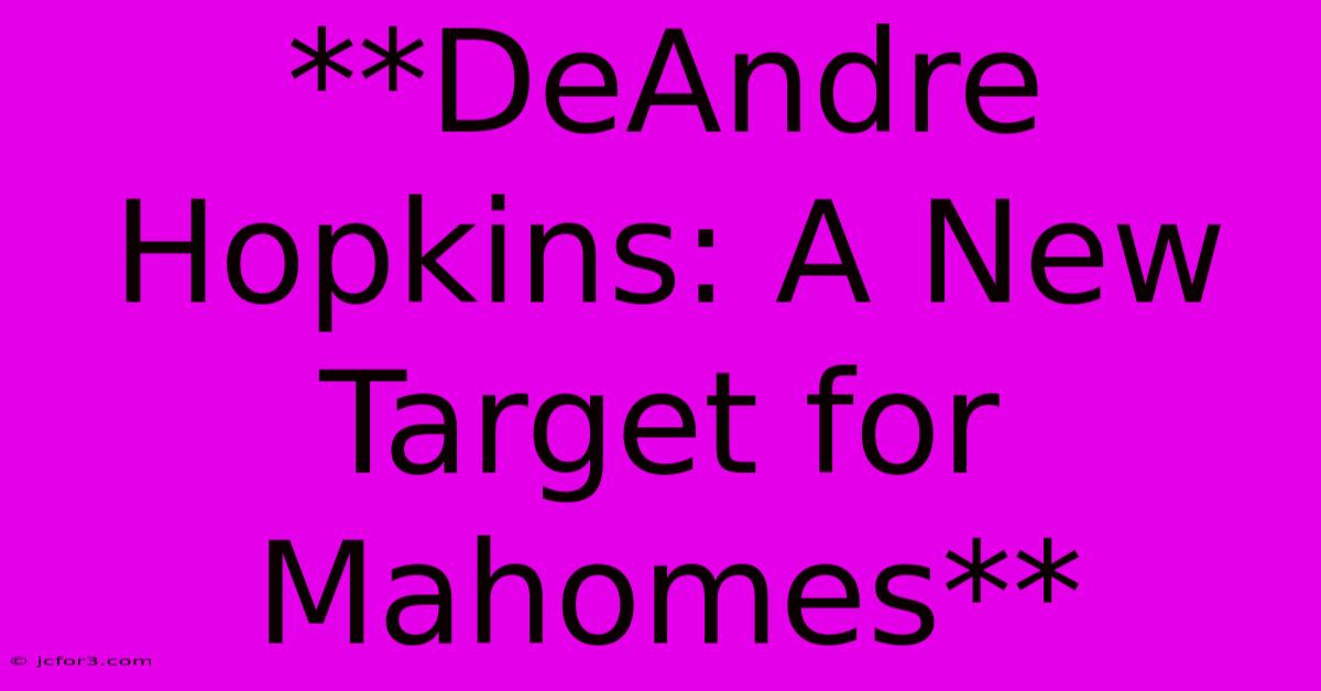 **DeAndre Hopkins: A New Target For Mahomes**