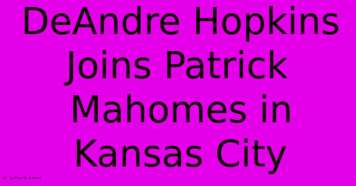 DeAndre Hopkins Joins Patrick Mahomes In Kansas City