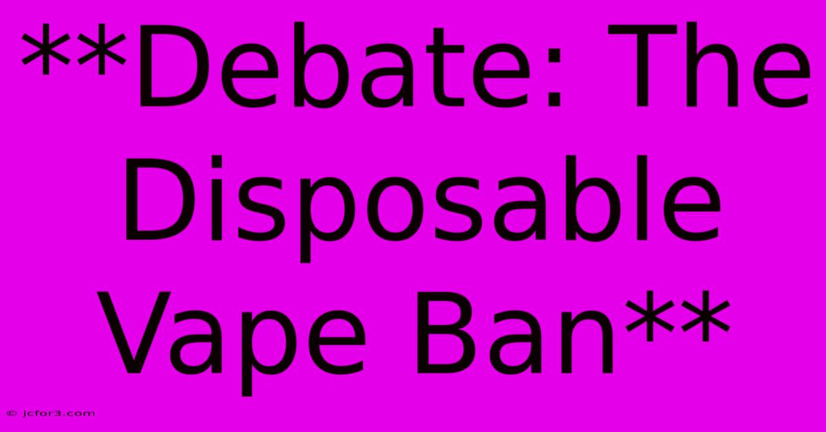 **Debate: The Disposable Vape Ban**