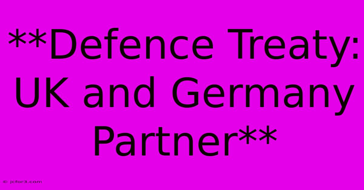 **Defence Treaty: UK And Germany Partner** 