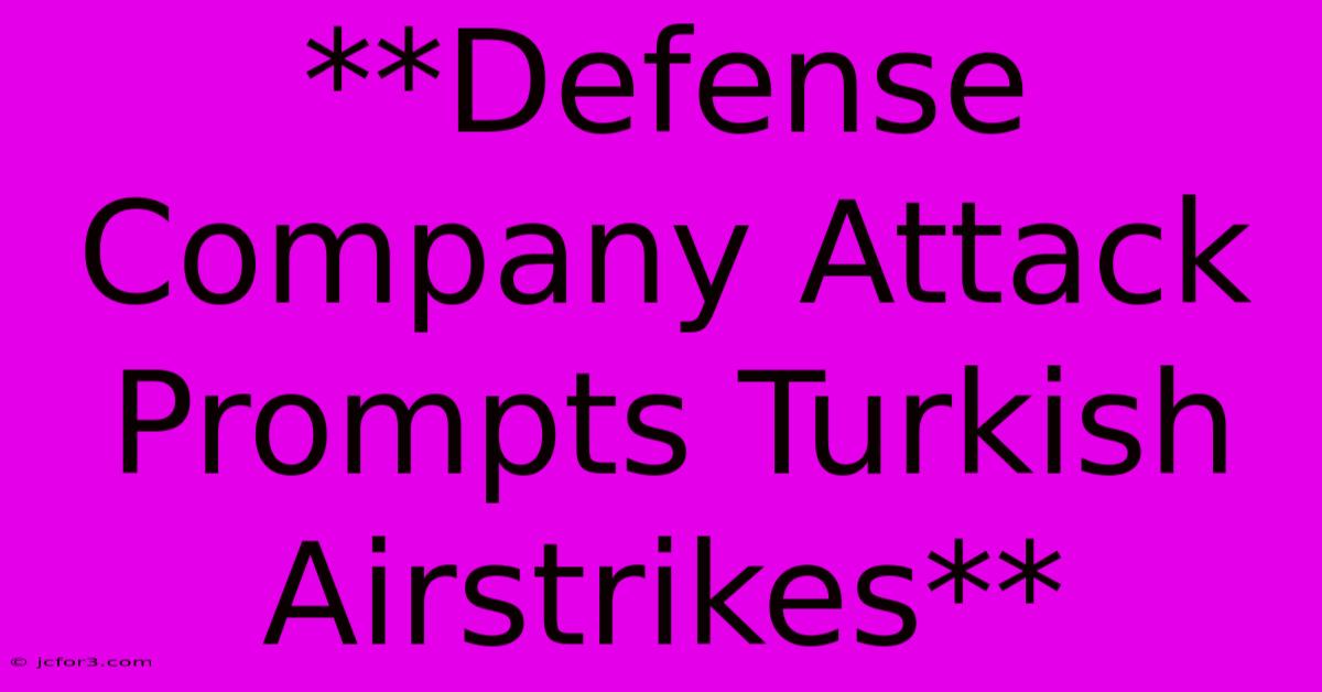 **Defense Company Attack Prompts Turkish Airstrikes** 