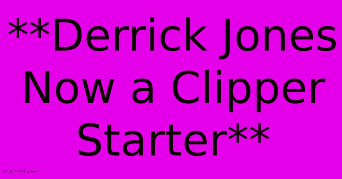 **Derrick Jones Now A Clipper Starter**