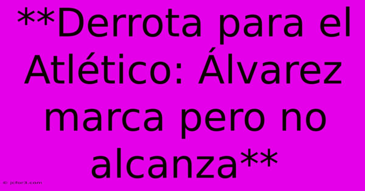 **Derrota Para El Atlético: Álvarez Marca Pero No Alcanza**