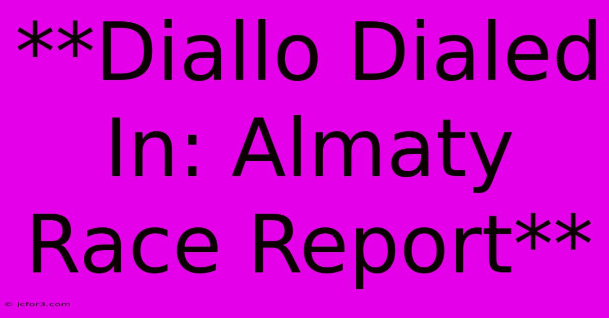 **Diallo Dialed In: Almaty Race Report**