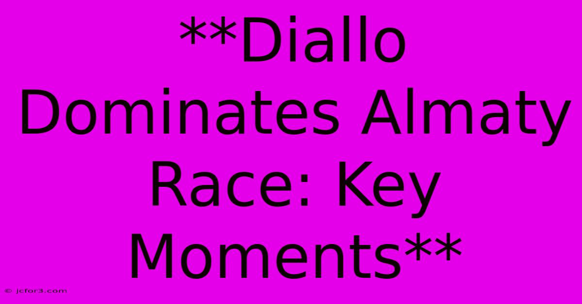 **Diallo Dominates Almaty Race: Key Moments**