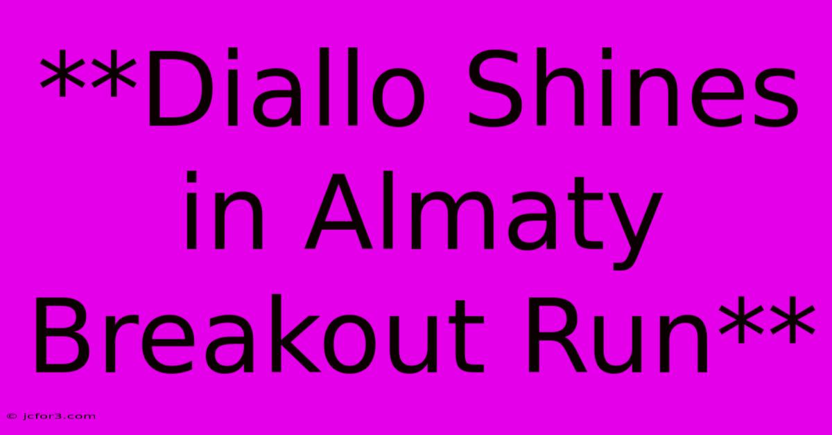 **Diallo Shines In Almaty Breakout Run**