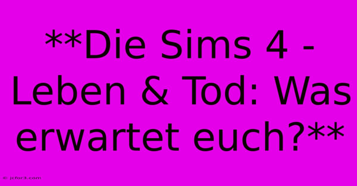 **Die Sims 4 - Leben & Tod: Was Erwartet Euch?**