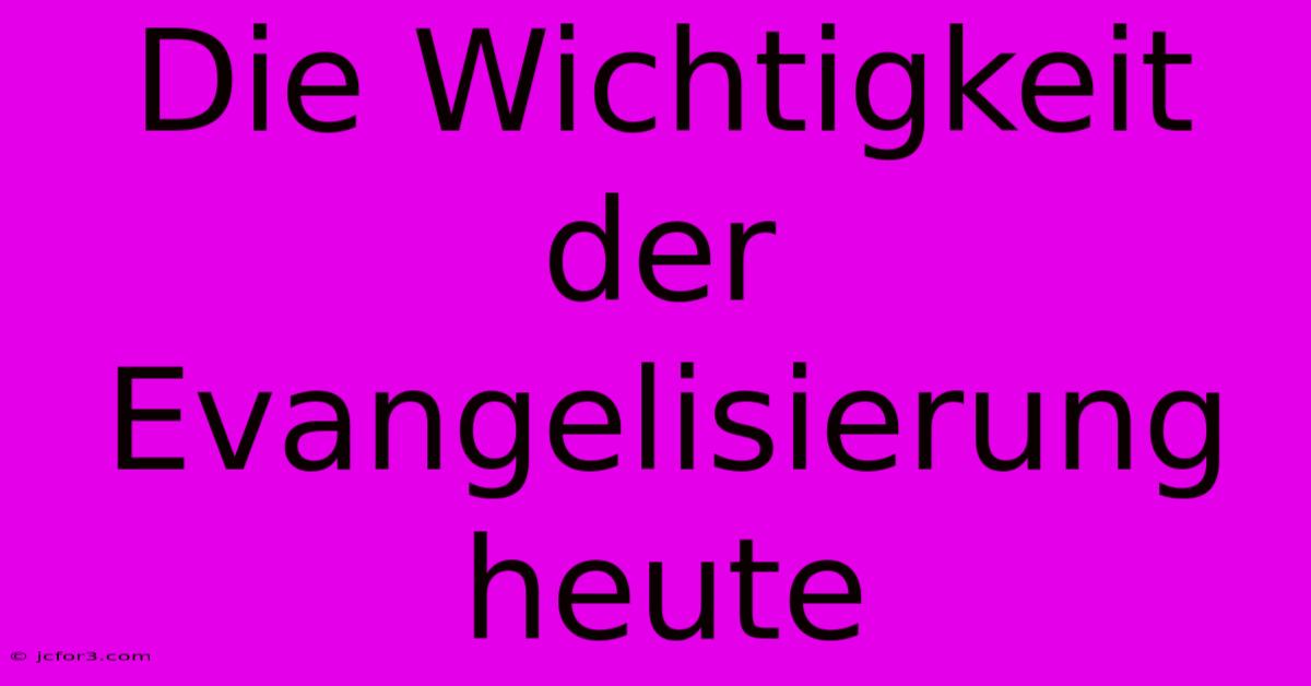 Die Wichtigkeit Der Evangelisierung Heute