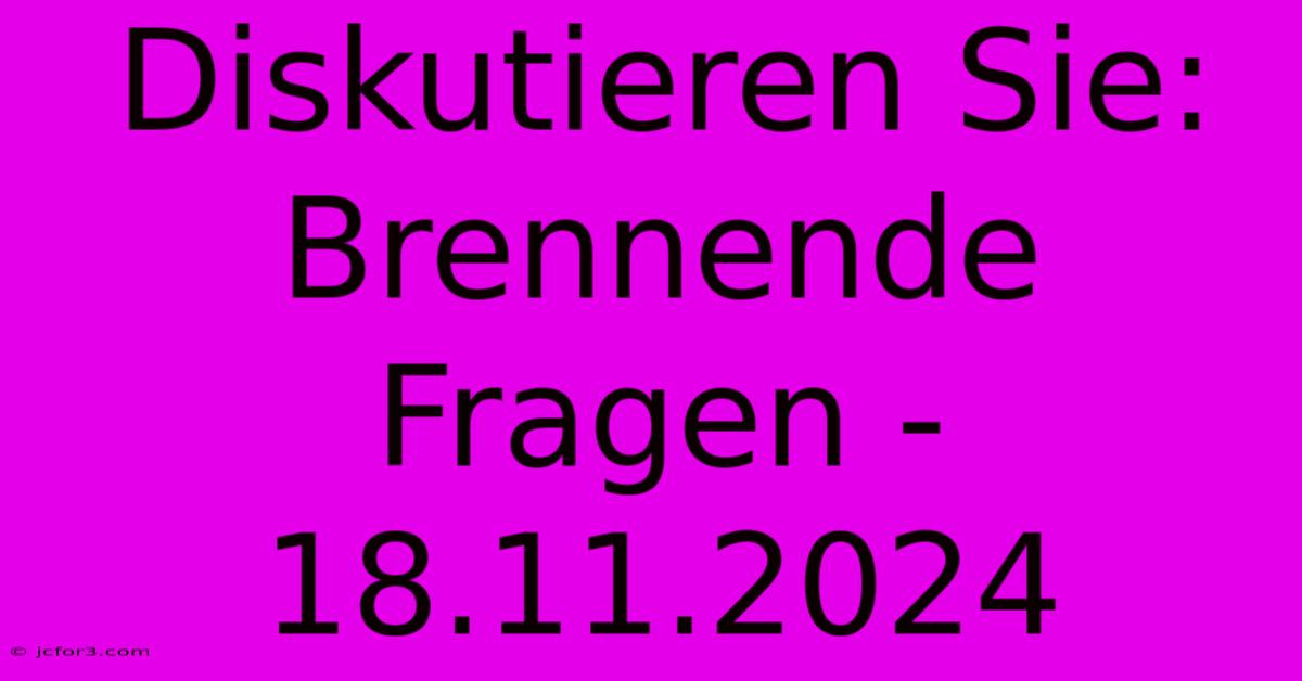 Diskutieren Sie: Brennende Fragen - 18.11.2024