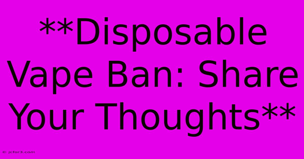 **Disposable Vape Ban: Share Your Thoughts**