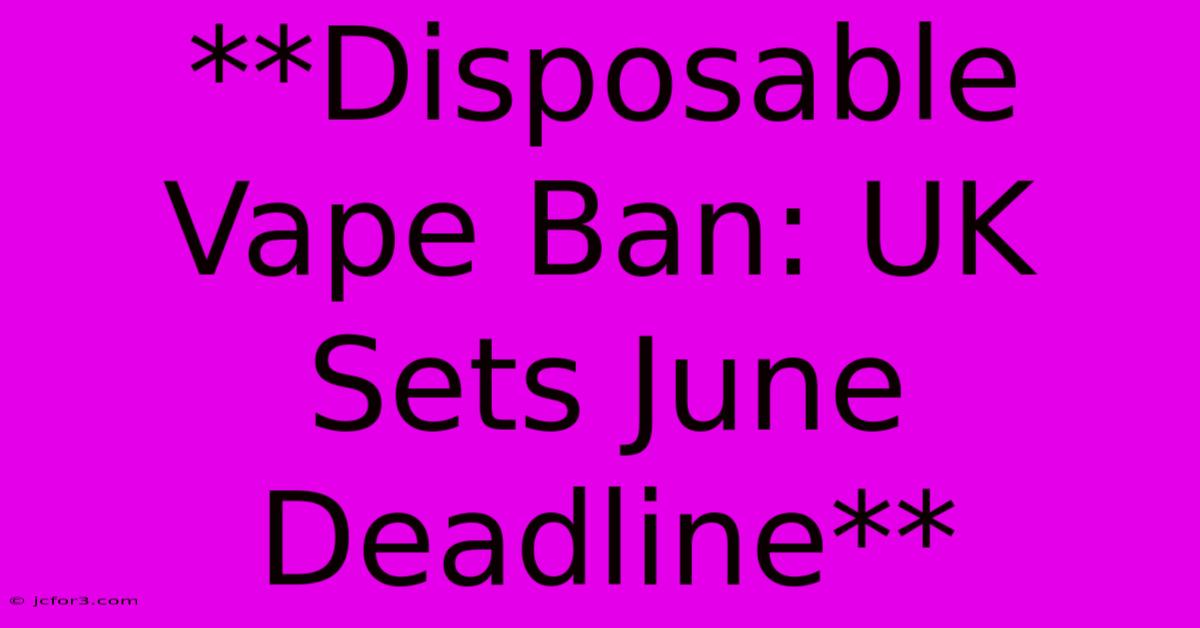 **Disposable Vape Ban: UK Sets June Deadline**