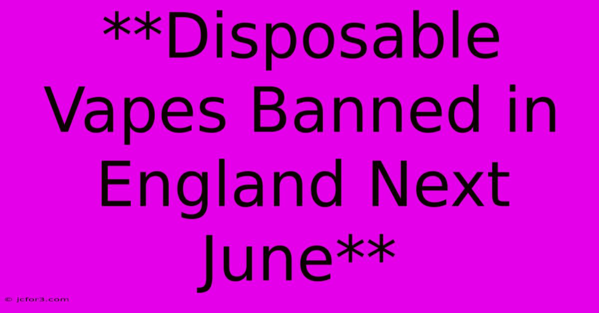 **Disposable Vapes Banned In England Next June**