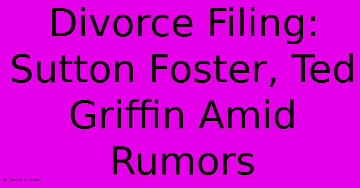 Divorce Filing: Sutton Foster, Ted Griffin Amid Rumors