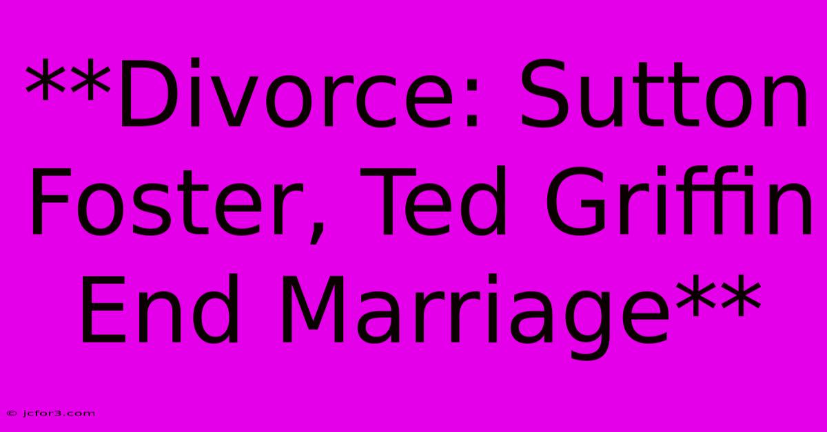 **Divorce: Sutton Foster, Ted Griffin End Marriage**