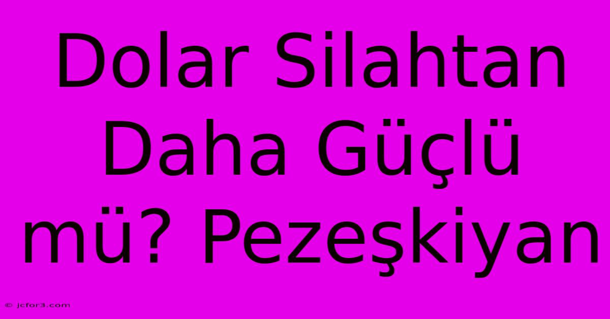 Dolar Silahtan Daha Güçlü Mü? Pezeşkiyan