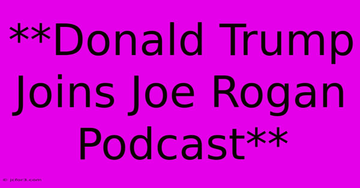 **Donald Trump Joins Joe Rogan Podcast**