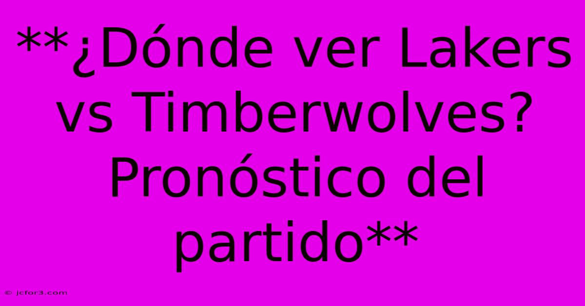 **¿Dónde Ver Lakers Vs Timberwolves? Pronóstico Del Partido**