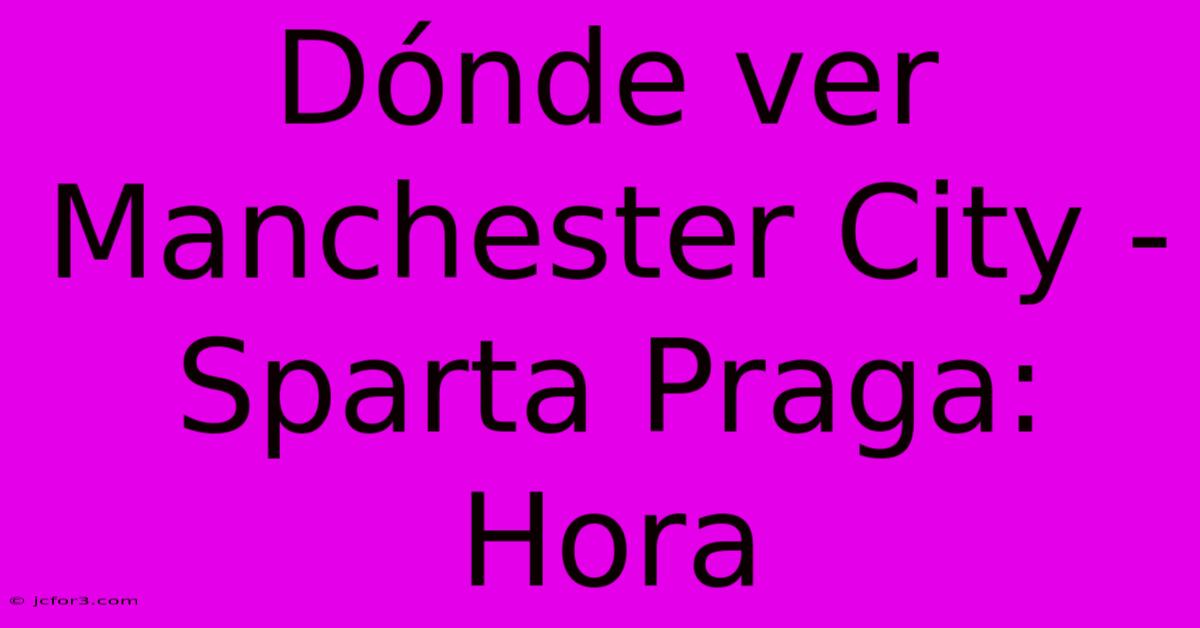 Dónde Ver Manchester City - Sparta Praga: Hora