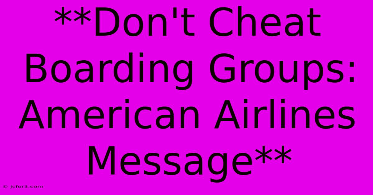 **Don't Cheat Boarding Groups: American Airlines Message**