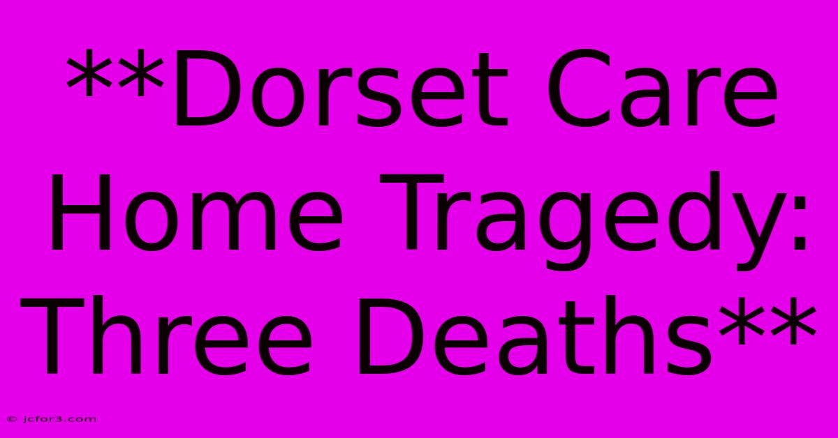 **Dorset Care Home Tragedy: Three Deaths**