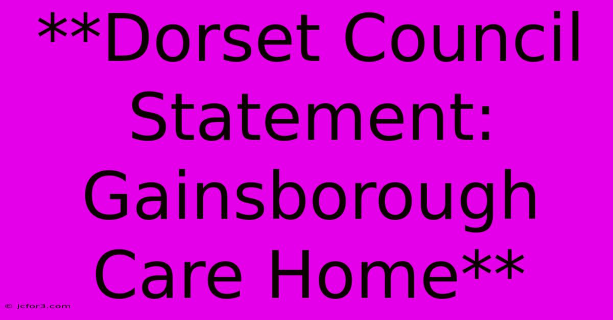 **Dorset Council Statement: Gainsborough Care Home**