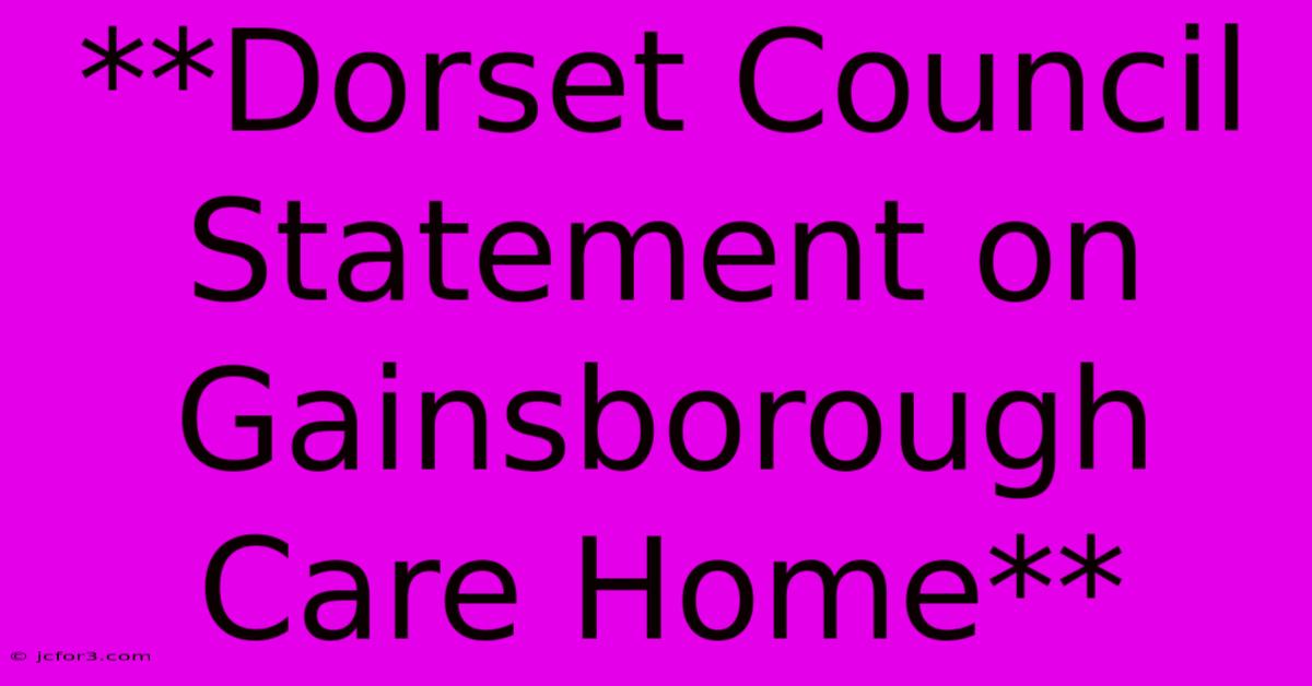 **Dorset Council Statement On Gainsborough Care Home**