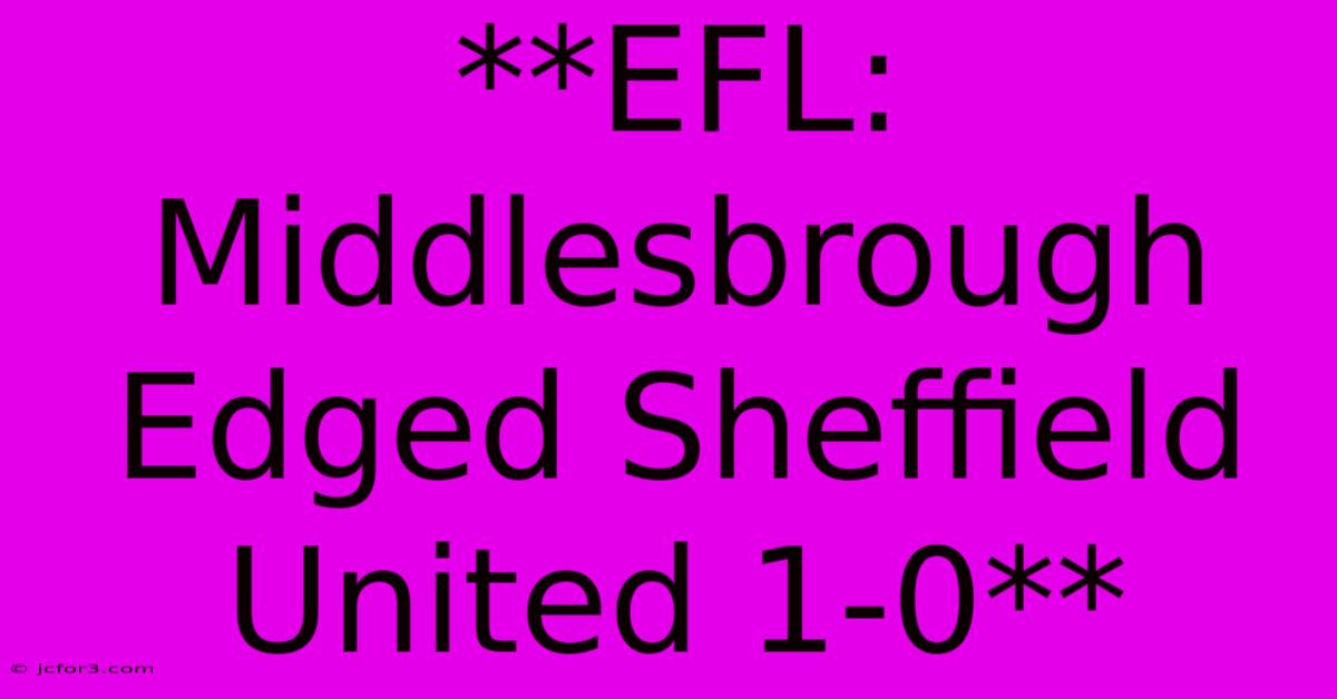 **EFL: Middlesbrough Edged Sheffield United 1-0**