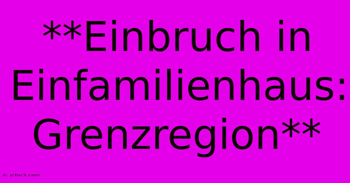 **Einbruch In Einfamilienhaus: Grenzregion**