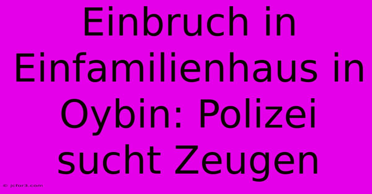 Einbruch In Einfamilienhaus In Oybin: Polizei Sucht Zeugen