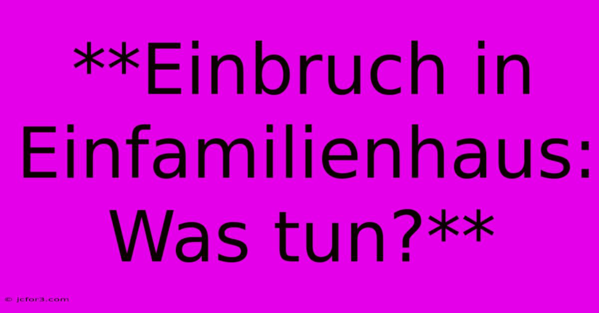 **Einbruch In Einfamilienhaus: Was Tun?**