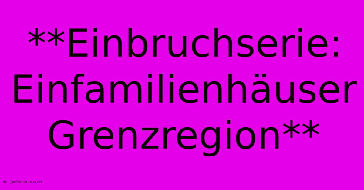 **Einbruchserie: Einfamilienhäuser Grenzregion**