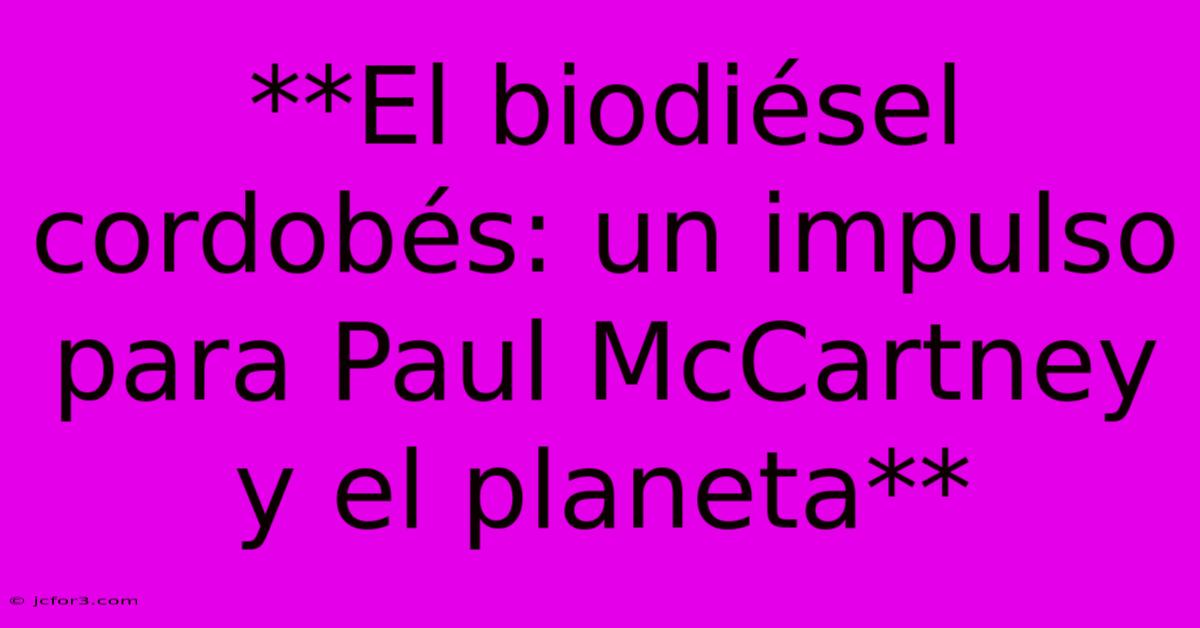 **El Biodiésel Cordobés: Un Impulso Para Paul McCartney Y El Planeta**