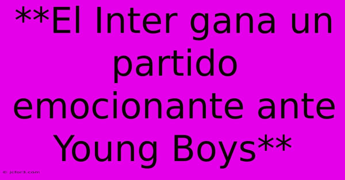 **El Inter Gana Un Partido Emocionante Ante Young Boys** 